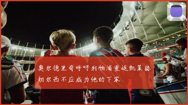 奥尔德里奇呼吁利物浦重返凯莱赫切尔西不应成为他的下家